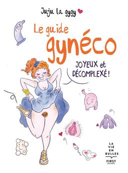 Le guide gynéco joyeux et décomplexé ! - Juju la Gygy