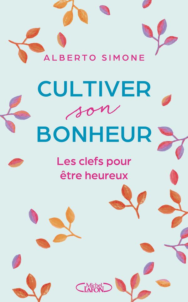 Cultiver son bonheur - Les clefs pour être heureux - A. Simone